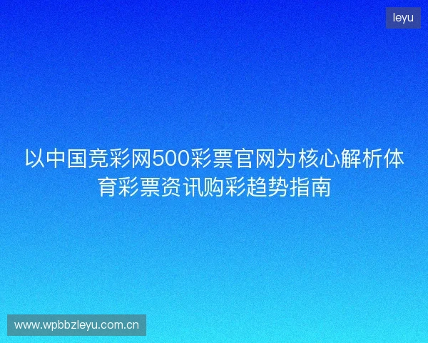 以中国竞彩网500彩票官网为核心解析体育彩票资讯购彩趋势指南