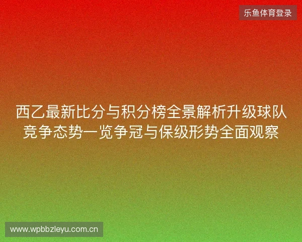 西乙最新比分与积分榜全景解析升级球队竞争态势一览争冠与保级形势全面观察