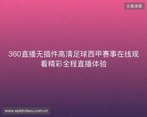 360直播无插件高清足球西甲赛事在线观看精彩全程直播体验 360直播无插件高清足球西甲赛事在线观看精彩全程直播体验