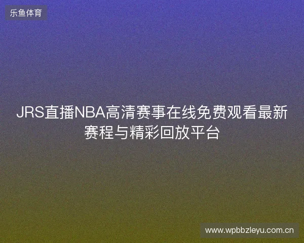 JRS直播NBA高清赛事在线免费观看最新赛程与精彩回放平台 JRS直播NBA高清赛事在线免费观看最新赛程与精彩回放平台
