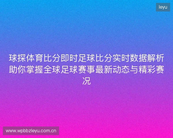 球探体育比分即时足球比分实时数据解析助你掌握全球足球赛事最新动态与精彩赛况 球探体育比分即时足球比分实时数据解析助你掌握全球足球赛事最新动态与精彩赛况