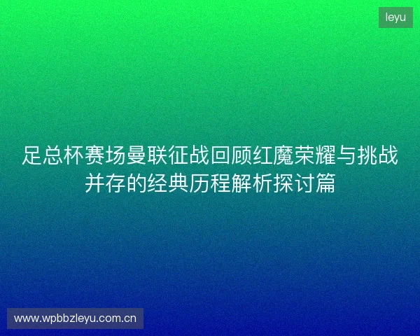 足总杯赛场曼联征战回顾红魔荣耀与挑战并存的经典历程解析探讨篇 足总杯赛场曼联征战回顾红魔荣耀与挑战并存的经典历程解析探讨篇