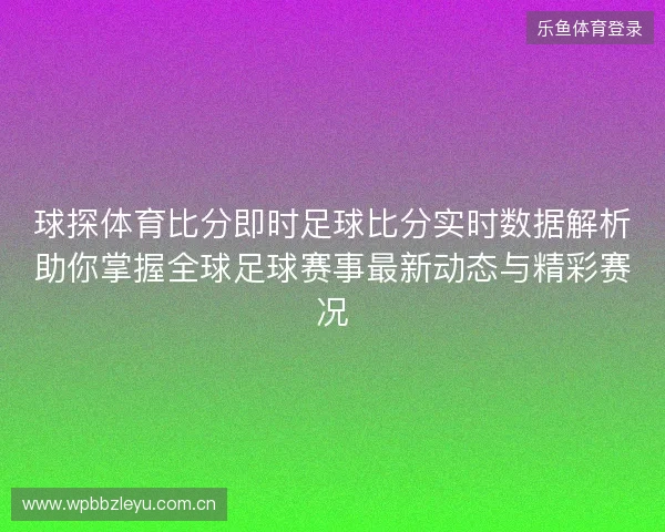 球探体育比分即时足球比分实时数据解析助你掌握全球足球赛事最新动态与精彩赛况 球探体育比分即时足球比分实时数据解析助你掌握全球足球赛事最新动态与精彩赛况