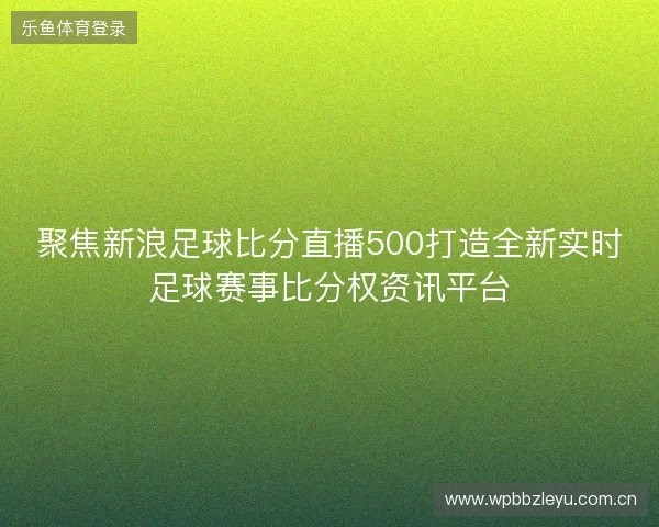 聚焦新浪足球比分直播500打造全新实时足球赛事比分权资讯平台 聚焦新浪足球比分直播500打造全新实时足球赛事比分权资讯平台