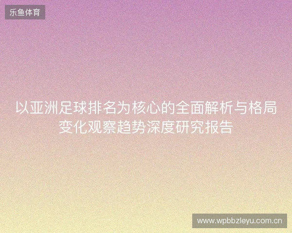 以亚洲足球排名为核心的全面解析与格局变化观察趋势深度研究报告 以亚洲足球排名为核心的全面解析与格局变化观察趋势深度研究报告