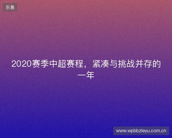 2020赛季中超赛程，紧凑与挑战并存的一年