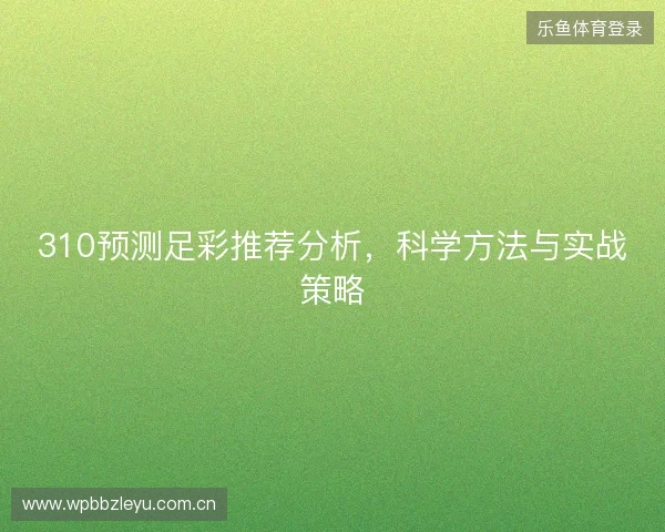 310预测足彩推荐分析,科学方法与实战策略 310预测足彩推荐分析,科学方法与实战策略